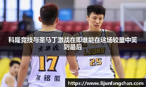 科隆竞技与圣马丁激战在即谁能在这场较量中笑到最后