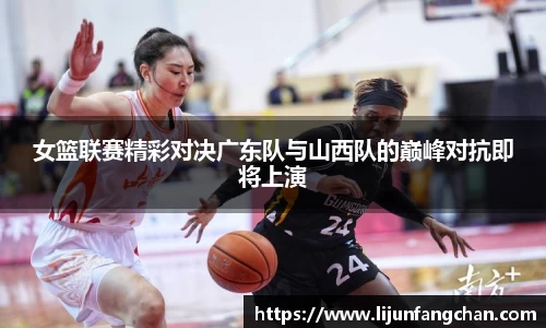 女篮联赛精彩对决广东队与山西队的巅峰对抗即将上演