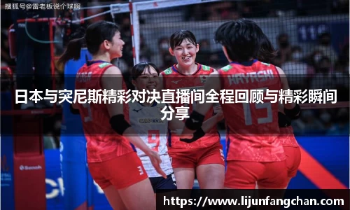 日本与突尼斯精彩对决直播间全程回顾与精彩瞬间分享