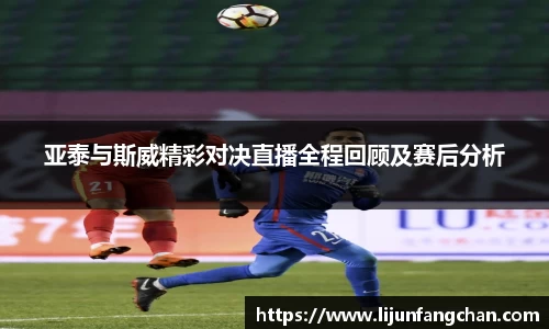 亚泰与斯威精彩对决直播全程回顾及赛后分析