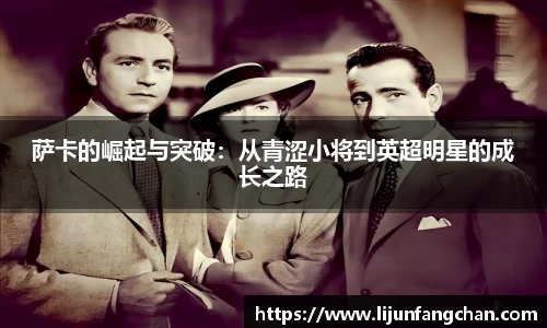 萨卡的崛起与突破：从青涩小将到英超明星的成长之路