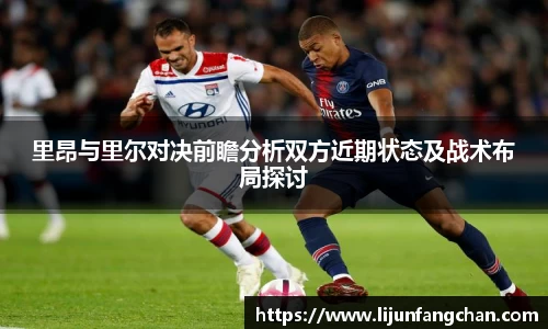 里昂与里尔对决前瞻分析双方近期状态及战术布局探讨