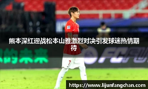 熊本深红迎战松本山雅激烈对决引发球迷热情期待