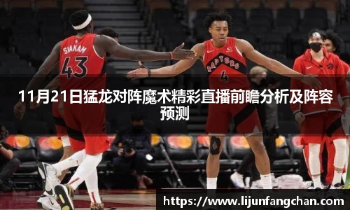 11月21日猛龙对阵魔术精彩直播前瞻分析及阵容预测