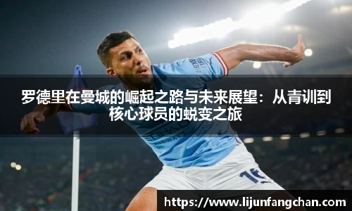 罗德里在曼城的崛起之路与未来展望：从青训到核心球员的蜕变之旅