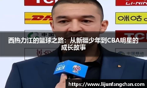 西热力江的篮球之路：从新疆少年到CBA明星的成长故事