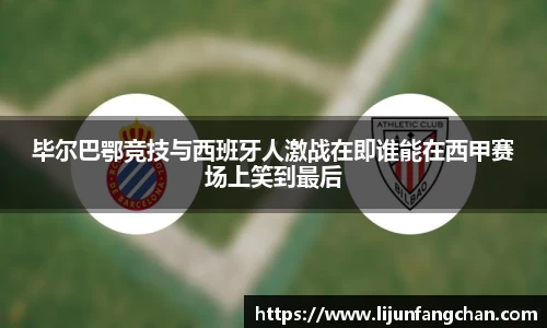 毕尔巴鄂竞技与西班牙人激战在即谁能在西甲赛场上笑到最后