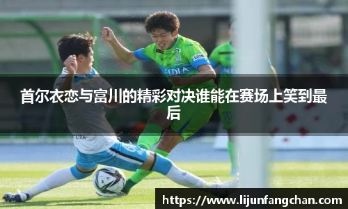首尔衣恋与富川的精彩对决谁能在赛场上笑到最后