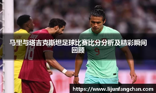 马里与塔吉克斯坦足球比赛比分分析及精彩瞬间回顾
