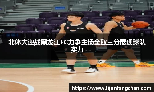 北体大迎战黑龙江FC力争主场全取三分展现球队实力