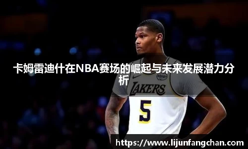 卡姆雷迪什在NBA赛场的崛起与未来发展潜力分析