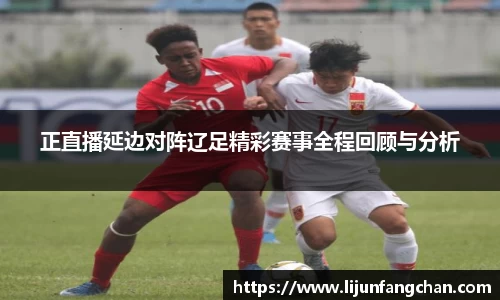 正直播延边对阵辽足精彩赛事全程回顾与分析