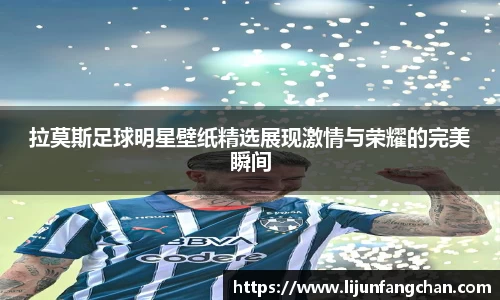 拉莫斯足球明星壁纸精选展现激情与荣耀的完美瞬间