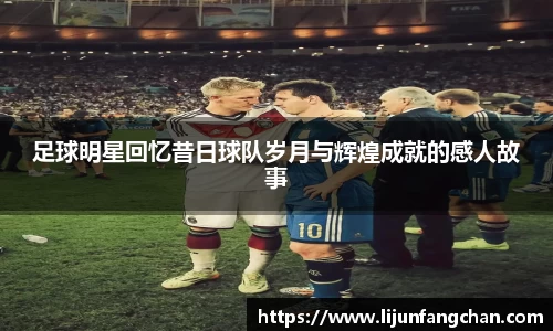 足球明星回忆昔日球队岁月与辉煌成就的感人故事