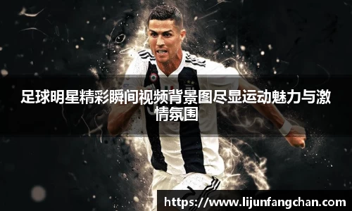 足球明星精彩瞬间视频背景图尽显运动魅力与激情氛围