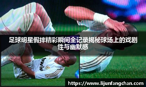 足球明星假摔精彩瞬间全记录揭秘球场上的戏剧性与幽默感