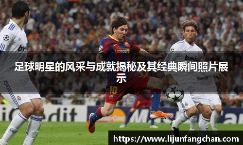 足球明星的风采与成就揭秘及其经典瞬间照片展示